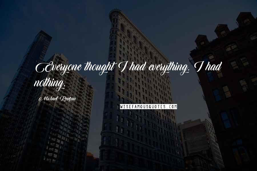 Michael Reagan Quotes: Everyone thought I had everything. I had nothing.