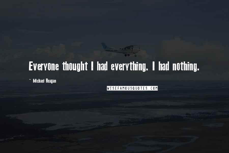 Michael Reagan Quotes: Everyone thought I had everything. I had nothing.