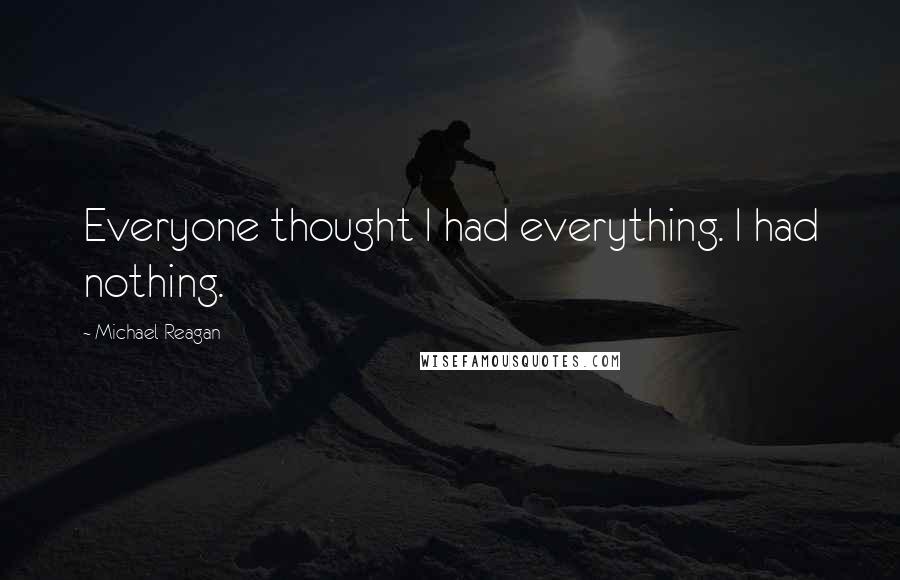 Michael Reagan Quotes: Everyone thought I had everything. I had nothing.