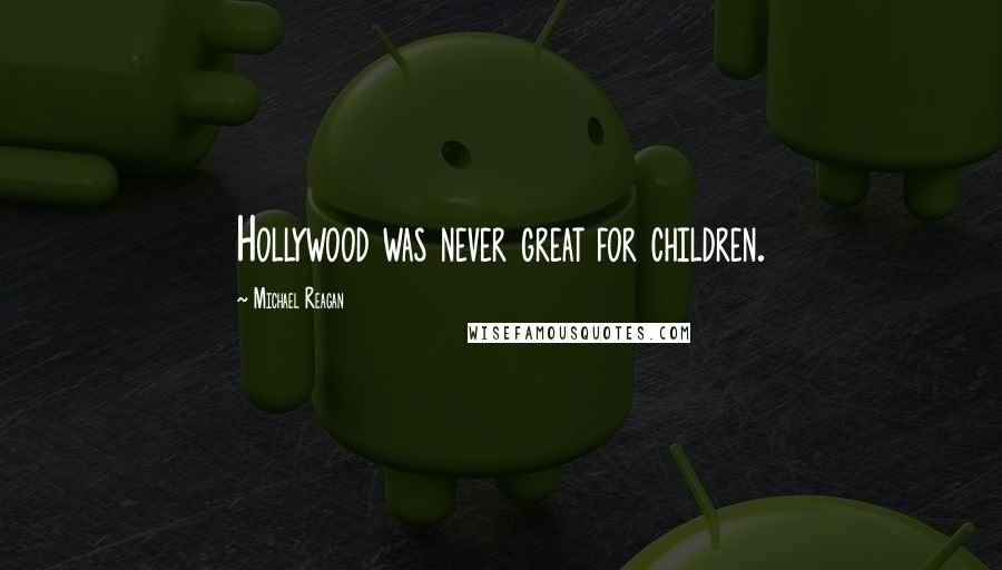 Michael Reagan Quotes: Hollywood was never great for children.
