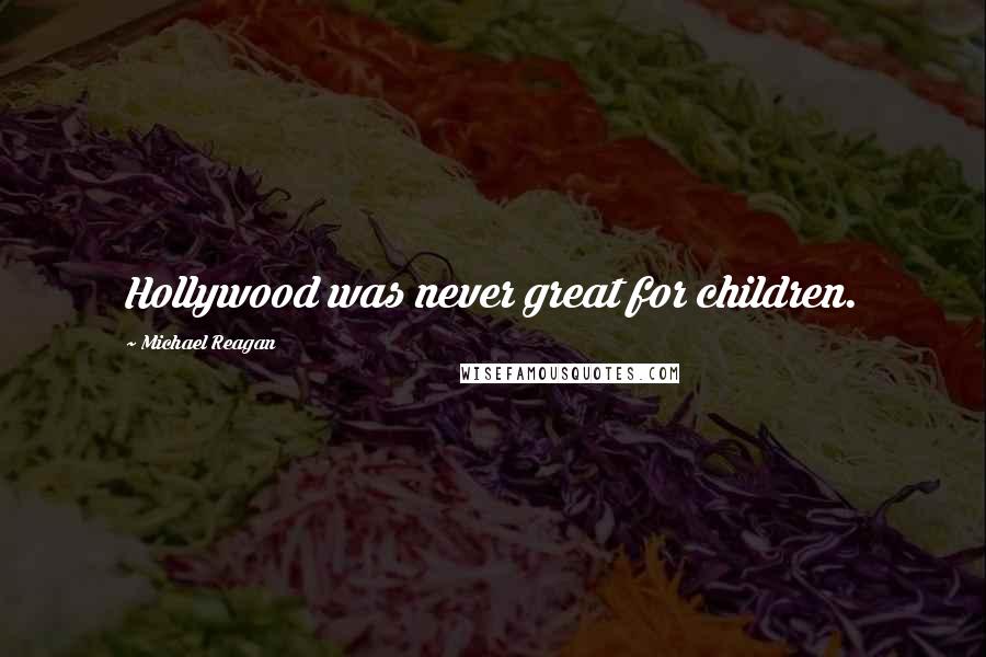 Michael Reagan Quotes: Hollywood was never great for children.