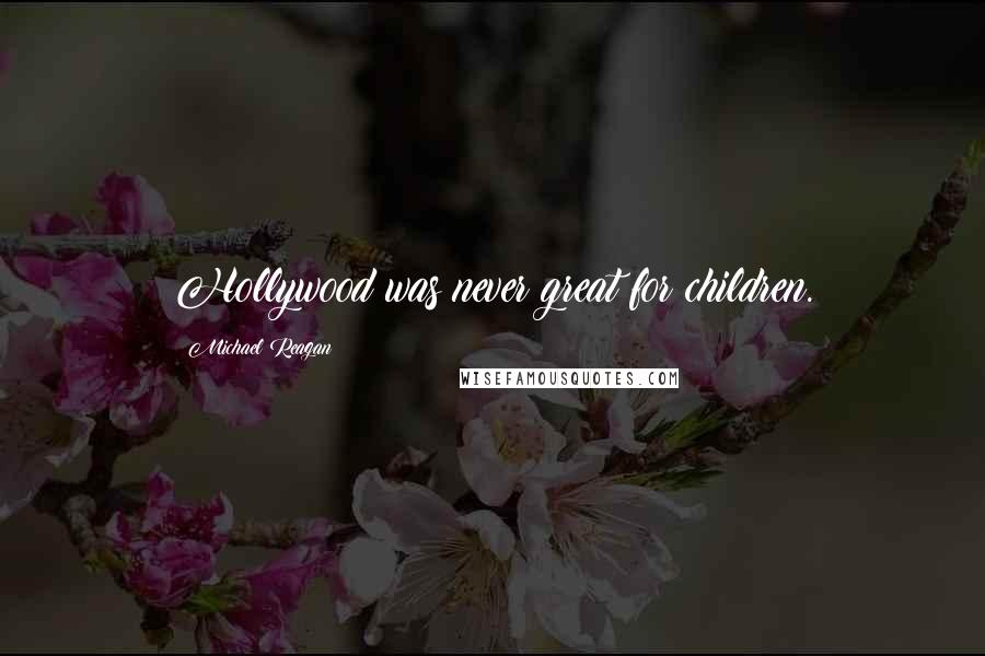 Michael Reagan Quotes: Hollywood was never great for children.