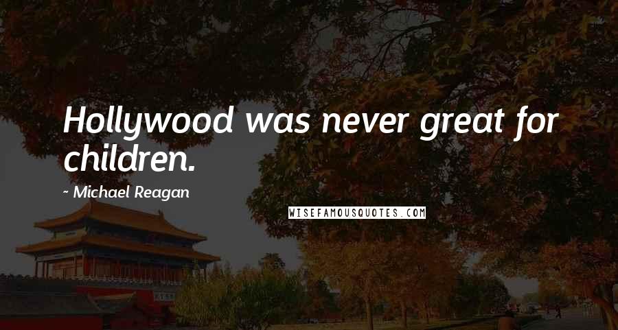 Michael Reagan Quotes: Hollywood was never great for children.
