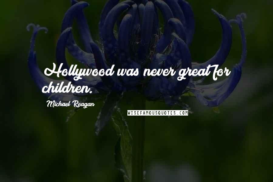 Michael Reagan Quotes: Hollywood was never great for children.