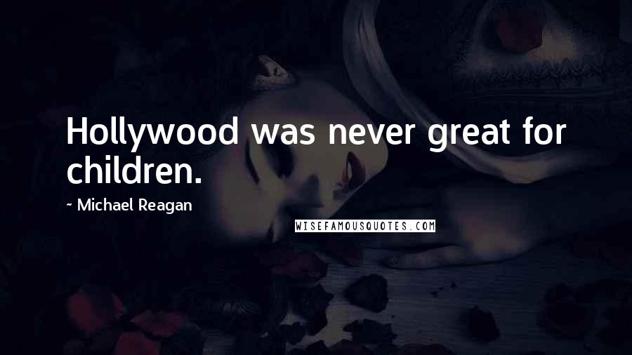 Michael Reagan Quotes: Hollywood was never great for children.