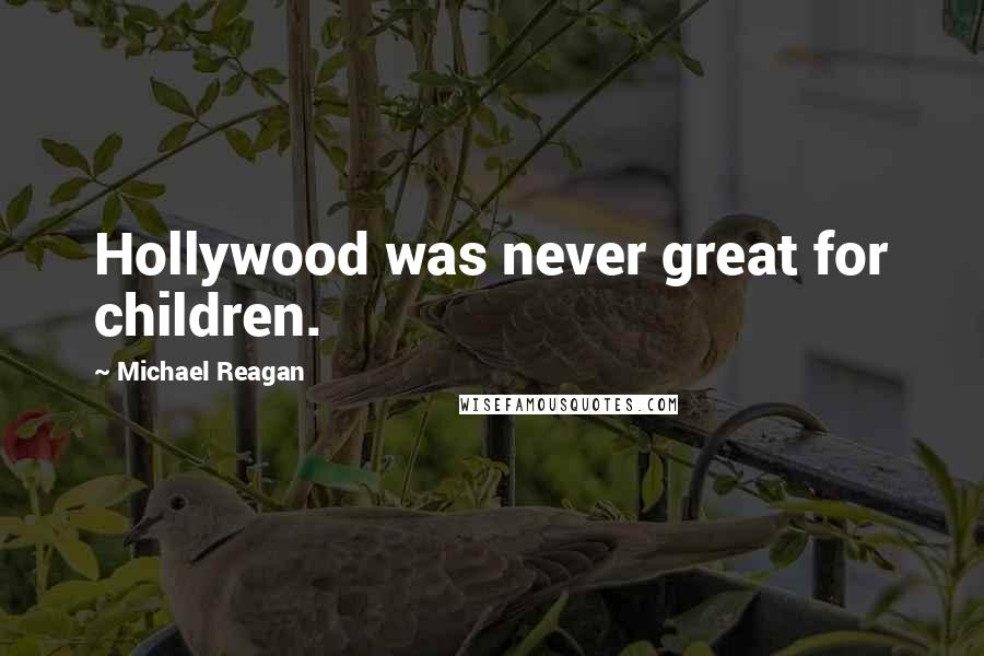 Michael Reagan Quotes: Hollywood was never great for children.