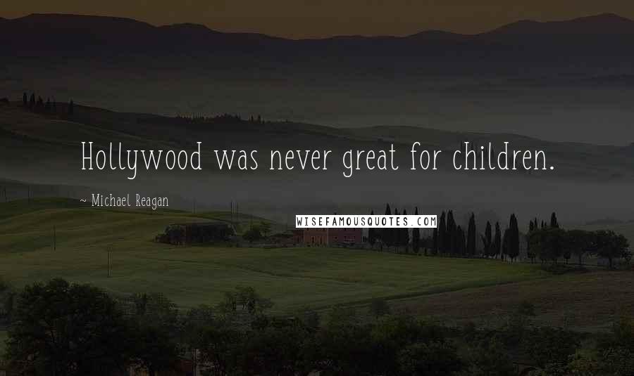 Michael Reagan Quotes: Hollywood was never great for children.