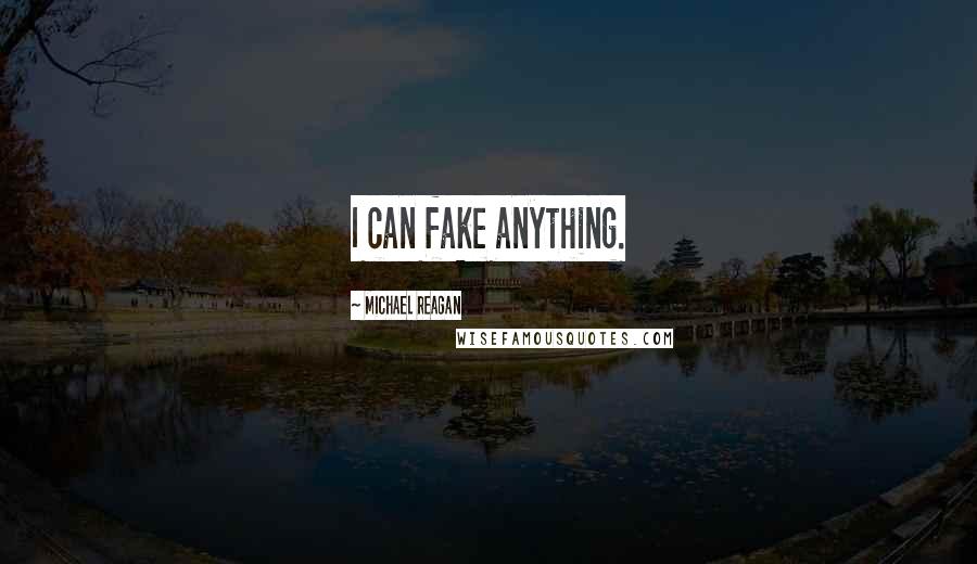 Michael Reagan Quotes: I can fake anything.