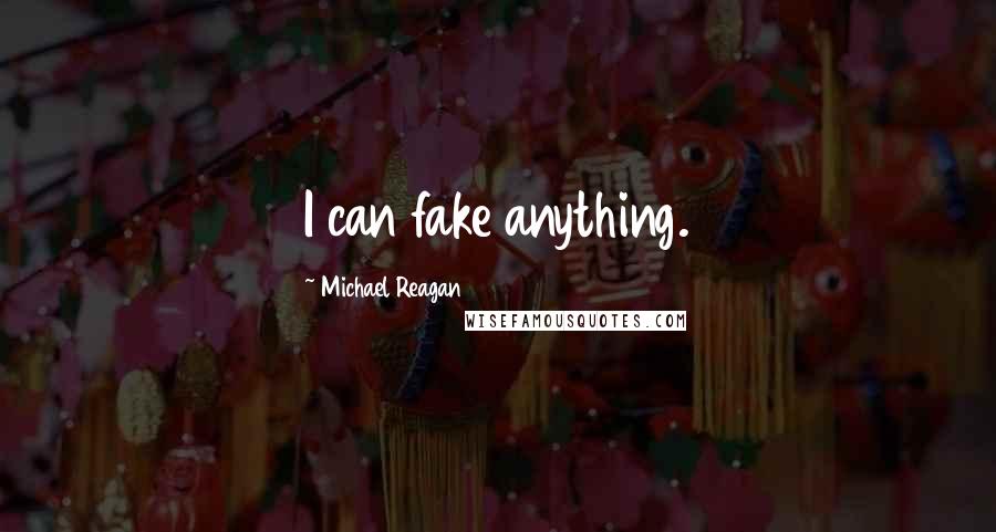 Michael Reagan Quotes: I can fake anything.
