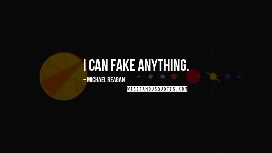 Michael Reagan Quotes: I can fake anything.
