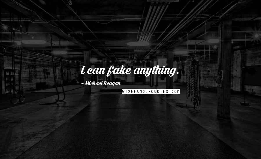 Michael Reagan Quotes: I can fake anything.