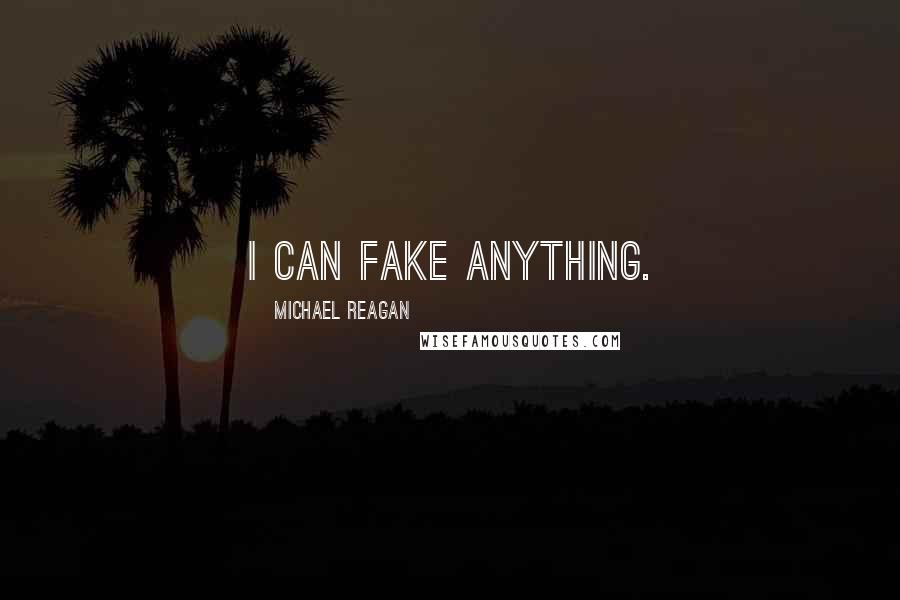 Michael Reagan Quotes: I can fake anything.