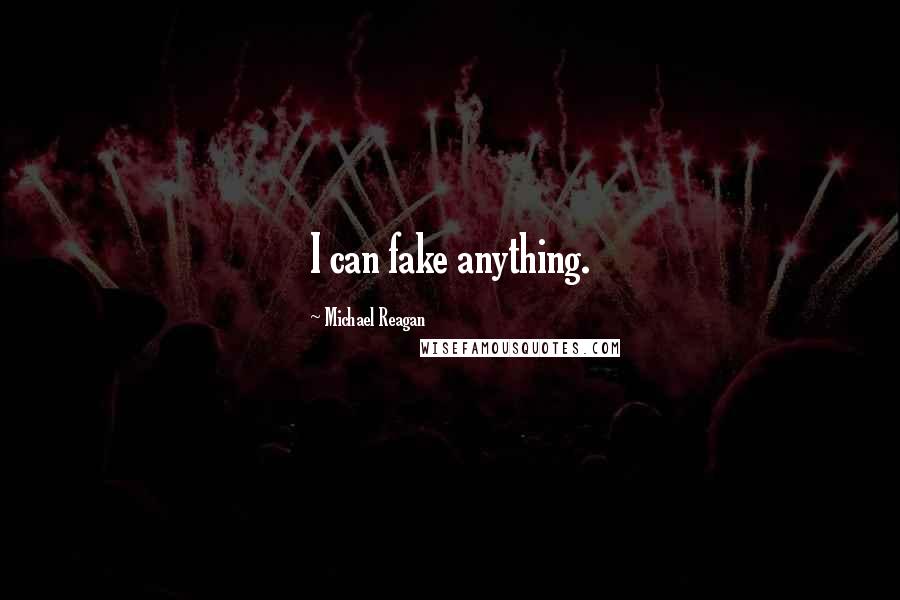 Michael Reagan Quotes: I can fake anything.