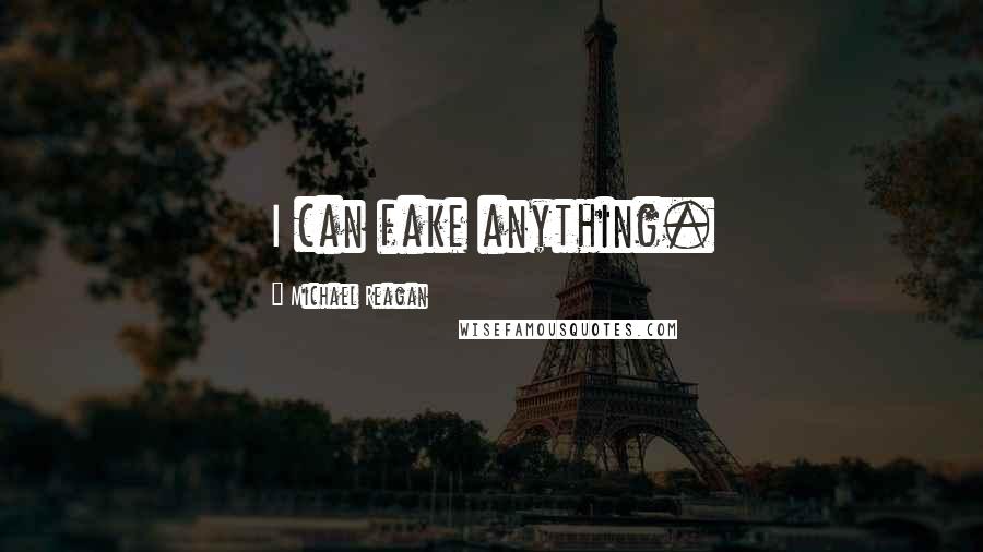 Michael Reagan Quotes: I can fake anything.