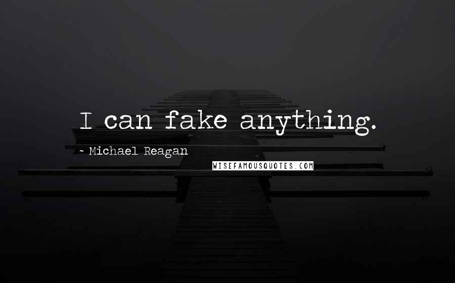 Michael Reagan Quotes: I can fake anything.