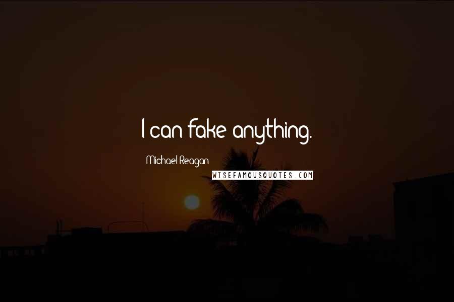 Michael Reagan Quotes: I can fake anything.