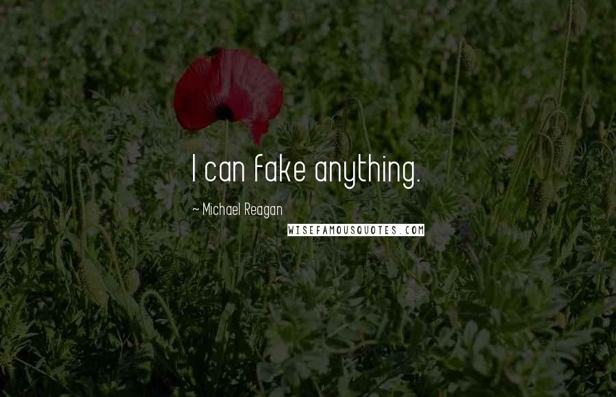 Michael Reagan Quotes: I can fake anything.