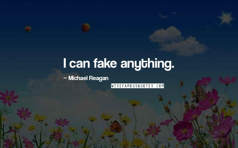 Michael Reagan Quotes: I can fake anything.