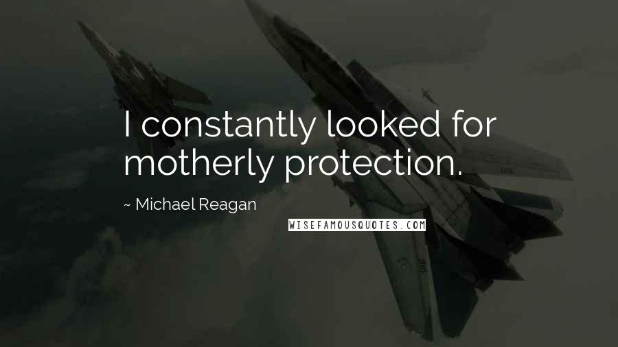 Michael Reagan Quotes: I constantly looked for motherly protection.