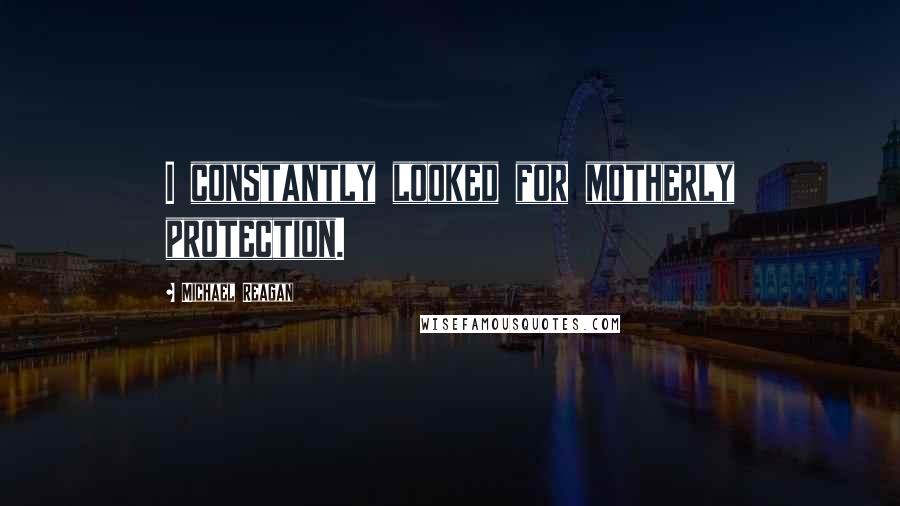 Michael Reagan Quotes: I constantly looked for motherly protection.