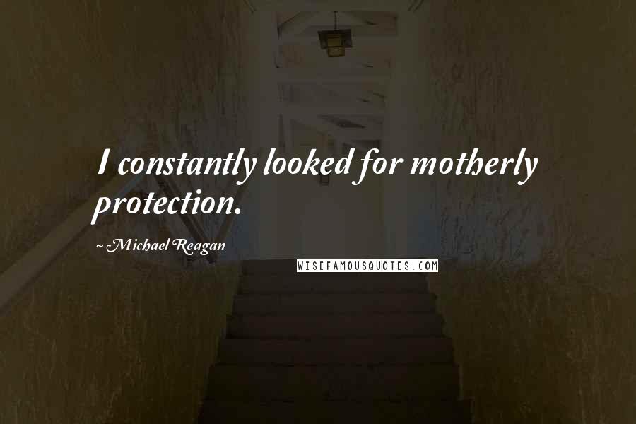 Michael Reagan Quotes: I constantly looked for motherly protection.