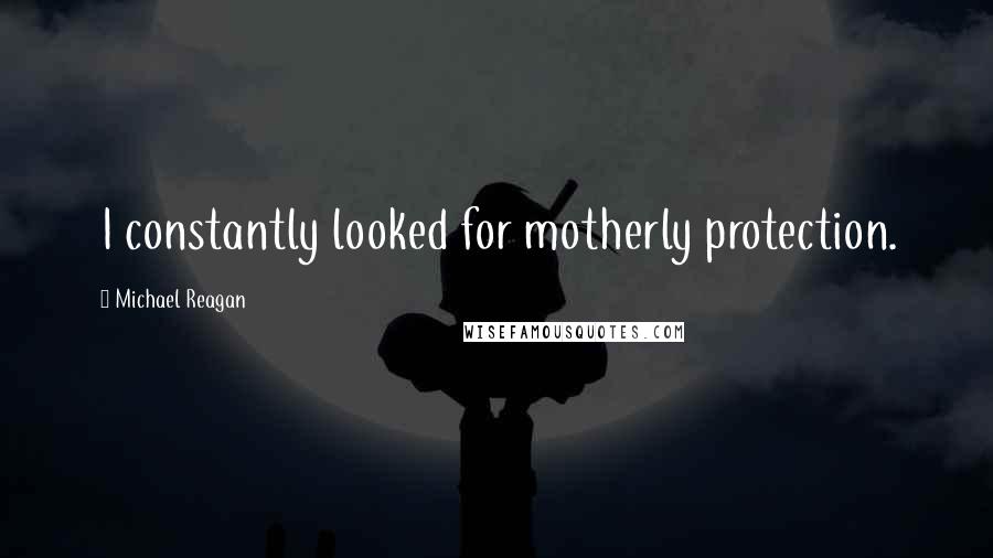 Michael Reagan Quotes: I constantly looked for motherly protection.