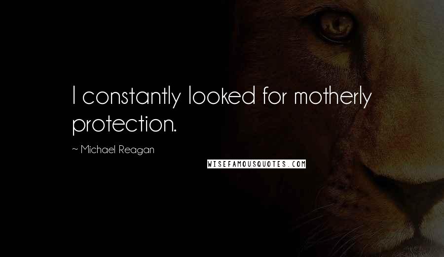 Michael Reagan Quotes: I constantly looked for motherly protection.