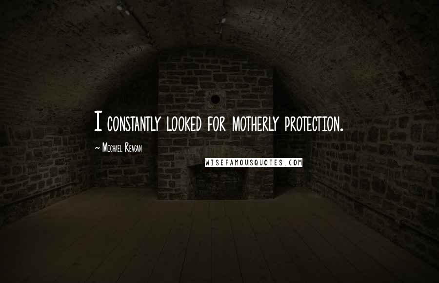 Michael Reagan Quotes: I constantly looked for motherly protection.