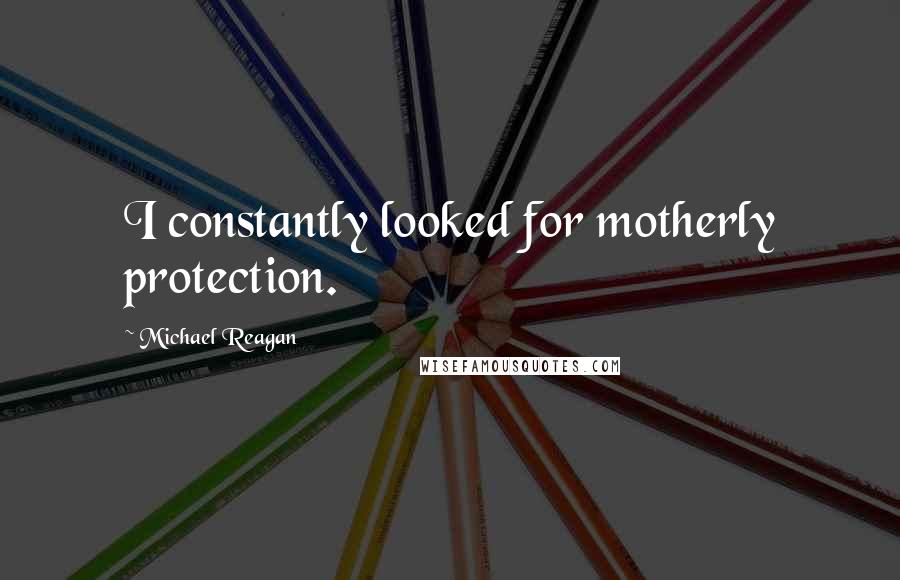 Michael Reagan Quotes: I constantly looked for motherly protection.