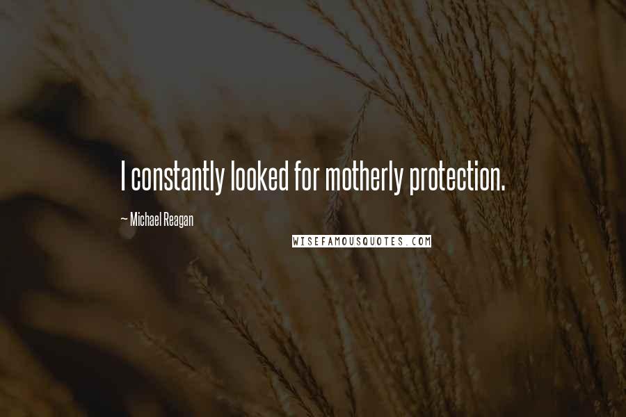 Michael Reagan Quotes: I constantly looked for motherly protection.