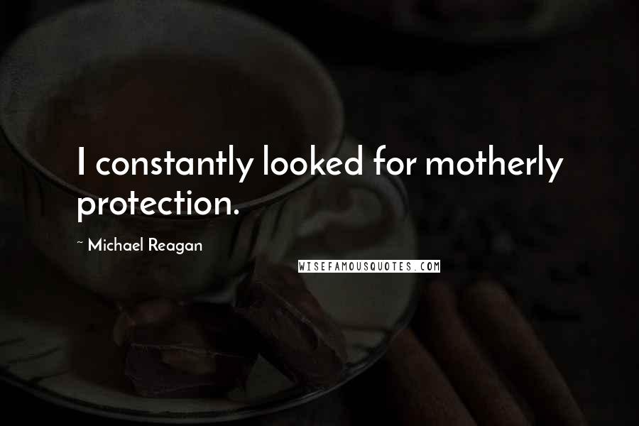 Michael Reagan Quotes: I constantly looked for motherly protection.