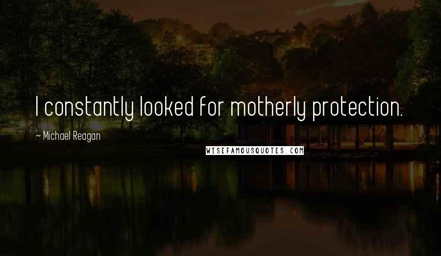 Michael Reagan Quotes: I constantly looked for motherly protection.