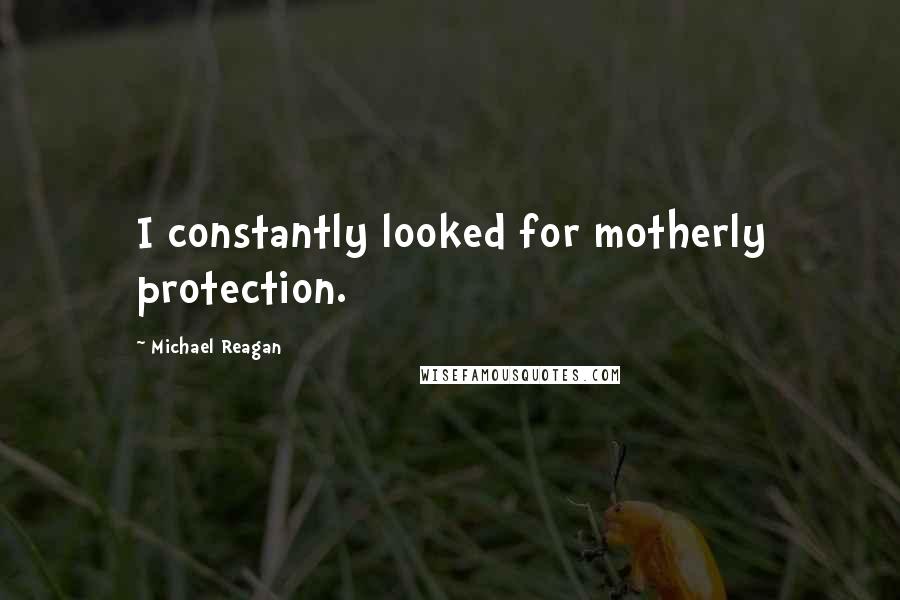 Michael Reagan Quotes: I constantly looked for motherly protection.