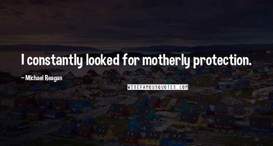 Michael Reagan Quotes: I constantly looked for motherly protection.