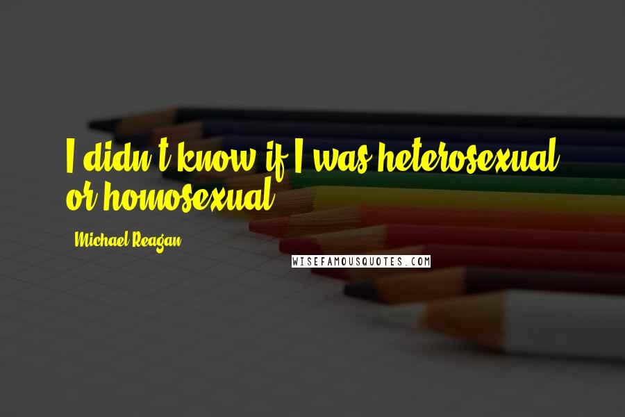 Michael Reagan Quotes: I didn't know if I was heterosexual or homosexual.