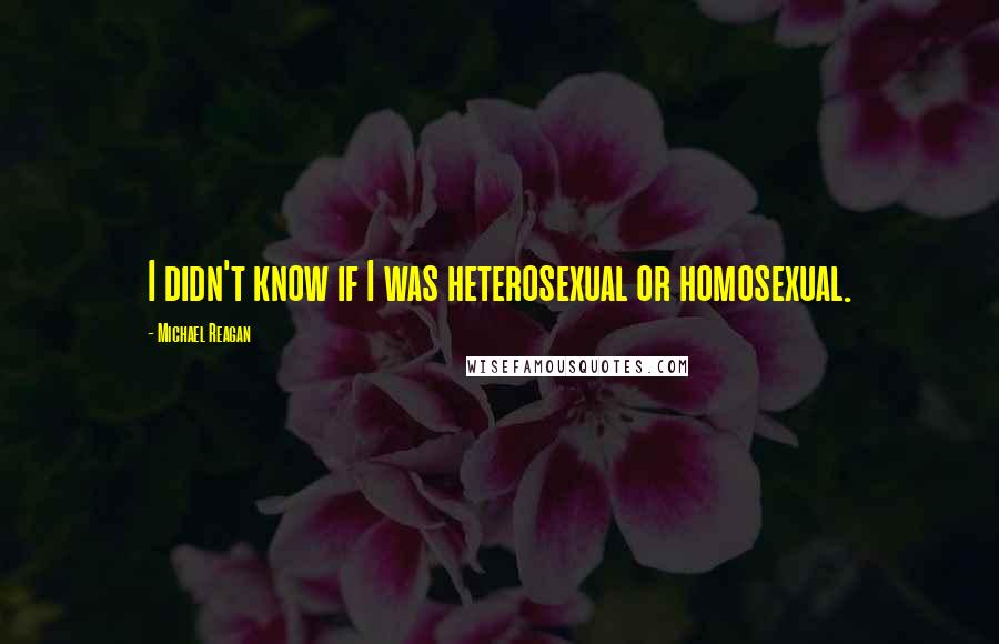 Michael Reagan Quotes: I didn't know if I was heterosexual or homosexual.