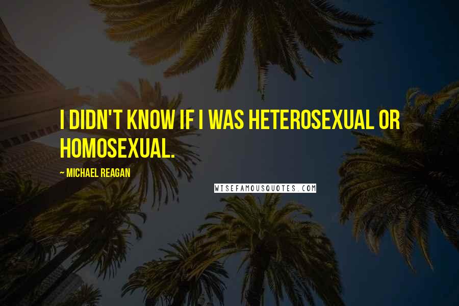 Michael Reagan Quotes: I didn't know if I was heterosexual or homosexual.