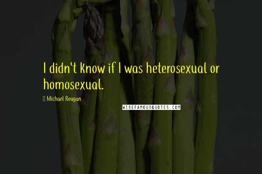 Michael Reagan Quotes: I didn't know if I was heterosexual or homosexual.