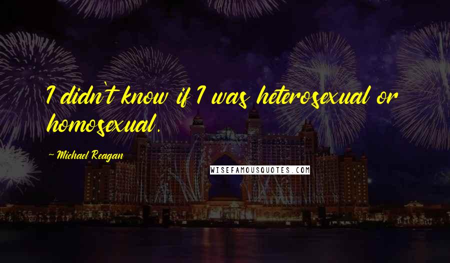 Michael Reagan Quotes: I didn't know if I was heterosexual or homosexual.