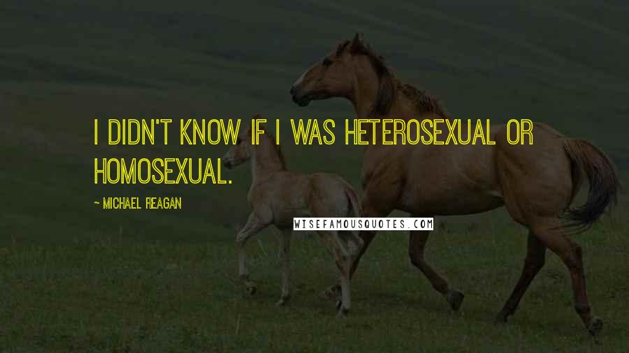 Michael Reagan Quotes: I didn't know if I was heterosexual or homosexual.