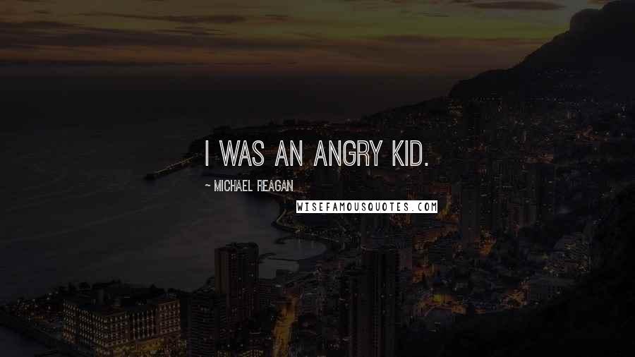 Michael Reagan Quotes: I was an angry kid.