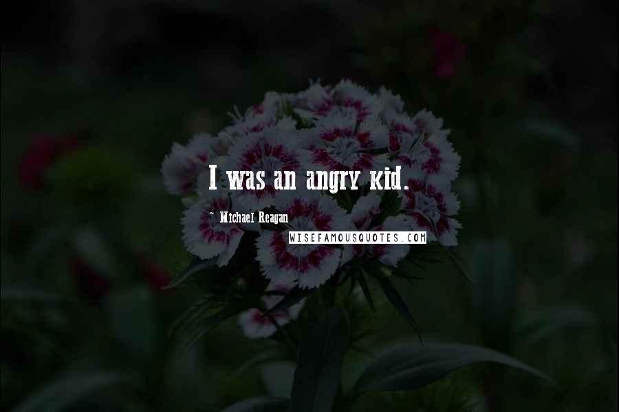 Michael Reagan Quotes: I was an angry kid.