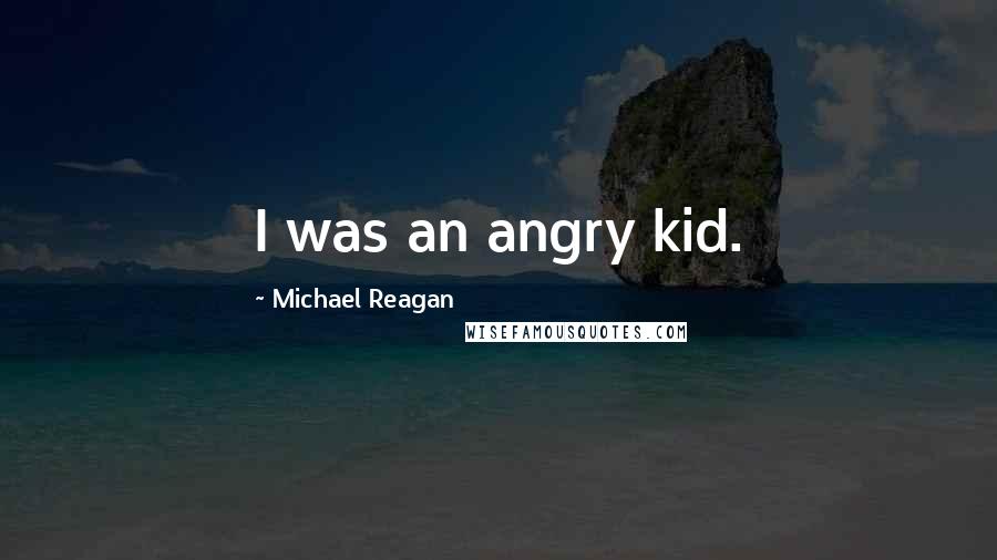 Michael Reagan Quotes: I was an angry kid.