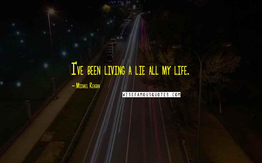Michael Reagan Quotes: I've been living a lie all my life.