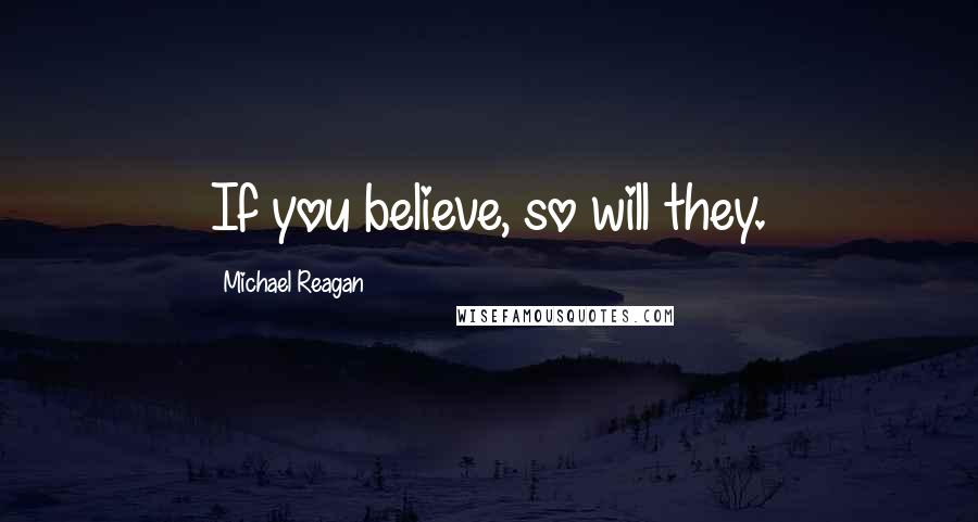 Michael Reagan Quotes: If you believe, so will they.