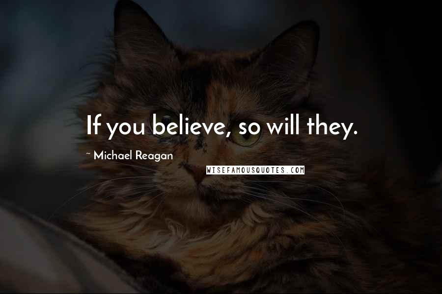 Michael Reagan Quotes: If you believe, so will they.