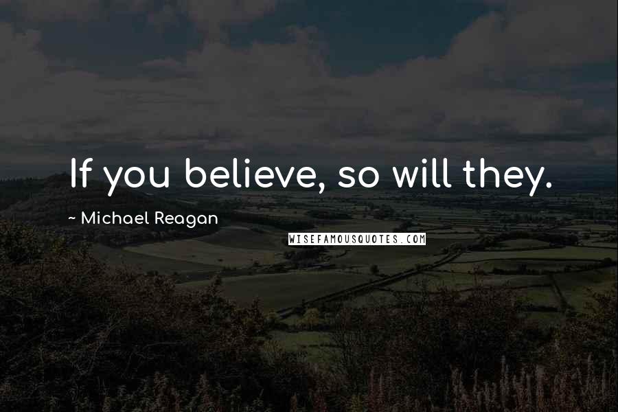 Michael Reagan Quotes: If you believe, so will they.