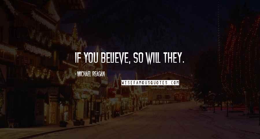 Michael Reagan Quotes: If you believe, so will they.