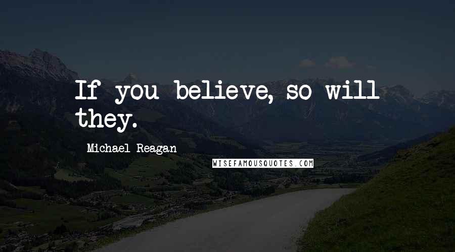 Michael Reagan Quotes: If you believe, so will they.