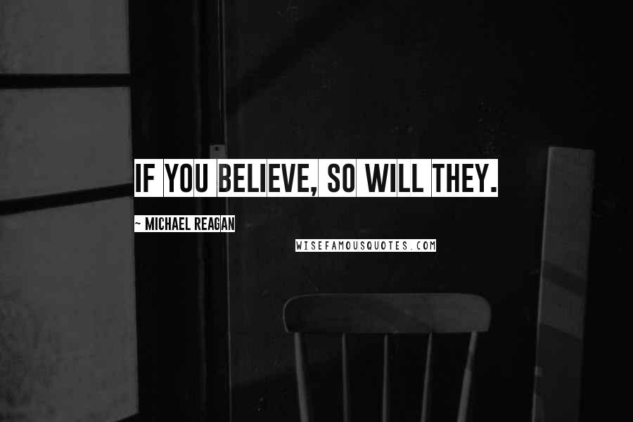 Michael Reagan Quotes: If you believe, so will they.